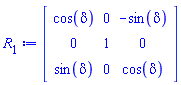 R[1] := Matrix(3, 3, {(1, 1) = cos(delta), (1, 2) = 0, (1, 3) = -sin(delta), (2, 1) = 0, (2, 2) = 1, (2, 3) = 0, (3, 1) = sin(delta), (3, 2) = 0, (3, 3) = cos(delta)})