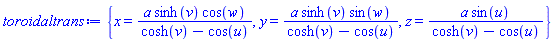 {x = a*sinh(v)*cos(w)/(cosh(v)-cos(u)), y = a*sinh(v)*sin(w)/(cosh(v)-cos(u)), z = a*sin(u)/(cosh(v)-cos(u))}
