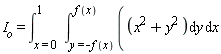 "`I__o`=(&int;)[x=0]^(1)  (&int;)[y=-f(x)]^(f(x))((x^(2)+y^(2) )&DifferentialD;y &DifferentialD;x"