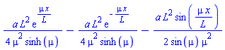 (1/4)*a*L^2*exp(mu*x/L)/(mu^2*sinh(mu))-(1/4)*a*L^2*exp(-mu*x/L)/(mu^2*sinh(mu))-(1/2)*a*L^2*sin(mu*x/L)/(sin(mu)*mu^2)