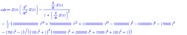 X(t)*(diff(diff(X(t), t), t))-(diff(X(t), t))/(1+(diff(X(t), t))^2)-(1/2)*(100000000000000*t^14+7000000000000*t^12+110000000000*t^10-500000000*t^8-43000000*t^6-170000*t^4-1700*t^2-1)/((100*t^2+1)^4*(50000000*t^8+2000000*t^6+35000*t^4+100*t^2+1))