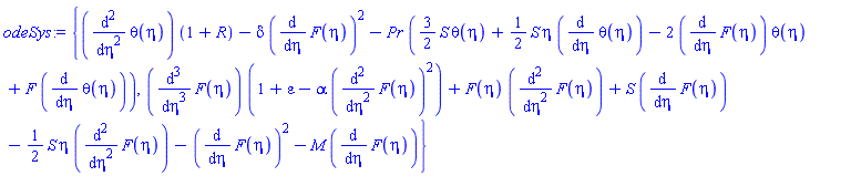 {(diff(diff(theta(eta), eta), eta))*(1+R)-delta*(diff(F(eta), eta))^2-Pr*((3/2)*S*theta(eta)+(1/2)*S*eta*(diff(theta(eta), eta))-2*(diff(F(eta), eta))*theta(eta)+F*(diff(theta(eta), eta))), (diff(diff(diff(F(eta), eta), eta), eta))*(1+epsilon-alpha*(diff(diff(F(eta), eta), eta))^2)+F(eta)*(diff(diff(F(eta), eta), eta))+S*(diff(F(eta), eta))-(1/2)*S*eta*(diff(diff(F(eta), eta), eta))-(diff(F(eta), eta))^2-M*(diff(F(eta), eta))}