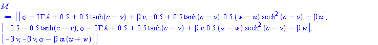Matrix(3, 3, {(1, 1) = sigma+I*GAMMA*k+.5+.5*tanh(c-v)+beta*v, (1, 2) = -.5+.5*tanh(c-v), (1, 3) = (.5*w-.5*u)*sech^2*(c-v)-beta*u, (2, 1) = -.5-.5*tanh(c-v), (2, 2) = sigma-I*GAMMA*k+.5+.5*tanh(c-v)+beta*v, (2, 3) = (.5*u-.5*w)*sech^2*(c-v)-beta*w, (3, 1) = -beta*v, (3, 2) = -beta*v, (3, 3) = sigma-beta*alpha*(u+w)})