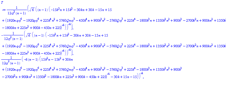 (1/12)*6^(1/2)*((n-1)*(-15*k^2*n+15*k^2-30*k*n+30*k-15*n+15+(1920*n*q*sigma^6-1920*q*sigma^6+225*k^4*n^2+5760*Q*n*sigma^3-450*k^4*n+900*k^3*n^2-5760*Q*sigma^3+225*k^4-1800*k^3*n+1350*k^2*n^2+900*k^3-2700*k^2*n+900*k*n^2+1350*k^2-1800*k*n+225*n^2+900*k-450*n+225)^(1/2)))^(1/2)/(sigma^2*(n-1)), -(1/12)*6^(1/2)*((n-1)*(-15*k^2*n+15*k^2-30*k*n+30*k-15*n+15+(1920*n*q*sigma^6-1920*q*sigma^6+225*k^4*n^2+5760*Q*n*sigma^3-450*k^4*n+900*k^3*n^2-5760*Q*sigma^3+225*k^4-1800*k^3*n+1350*k^2*n^2+900*k^3-2700*k^2*n+900*k*n^2+1350*k^2-1800*k*n+225*n^2+900*k-450*n+225)^(1/2)))^(1/2)/(sigma^2*(n-1)), (1/12)*(-6*(n-1)*(15*k^2*n-15*k^2+30*k*n+(1920*n*q*sigma^6-1920*q*sigma^6+225*k^4*n^2+5760*Q*n*sigma^3-450*k^4*n+900*k^3*n^2-5760*Q*sigma^3+225*k^4-1800*k^3*n+1350*k^2*n^2+900*k^3-2700*k^2*n+900*k*n^2+1350*k^2-1800*k*n+225*n^2+900*k-450*n+225)^(1/2)-30*k+15*n-15))^(1/2)/(sigma^2*(n-1)), -(1/12)*(-6*(n-1)*(15*k^2*n-15*k^2+30*k*n+(1920*n*q*sigma^6-1920*q*sigma^6+225*k^4*n^2+5760*Q*n*sigma^3-450*k^4*n+900*k^3*n^2-5760*Q*sigma^3+225*k^4-1800*k^3*n+1350*k^2*n^2+900*k^3-2700*k^2*n+900*k*n^2+1350*k^2-1800*k*n+225*n^2+900*k-450*n+225)^(1/2)-30*k+15*n-15))^(1/2)/(sigma^2*(n-1))