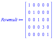 Rowmult := Matrix(5, 5, {(1, 1) = 1, (1, 2) = 0, (1, 3) = 0, (1, 4) = 0, (1, 5) = 0, (2, 1) = 0, (2, 2) = 1, (2, 3) = 0, (2, 4) = 0, (2, 5) = 0, (3, 1) = 0, (3, 2) = 0, (3, 3) = 1, (3, 4) = 0, (3, 5) = 0, (4, 1) = 0, (4, 2) = 0, (4, 3) = 0, (4, 4) = 3, (4, 5) = 0, (5, 1) = 0, (5, 2) = 0, (5, 3) = 0, (5, 4) = 0, (5, 5) = 1})