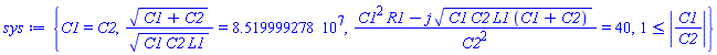 {C1 = C2, (C1+C2)^(1/2)/(C1*C2*L1)^(1/2) = 85199992.78, (C1^2*R1-j*(C1*C2*L1*(C1+C2))^(1/2))/C2^2 = 40, 1 <= abs(C1/C2)}