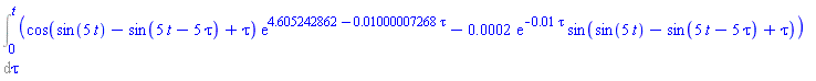 Int(cos(sin(5*t)-sin(5*t-5*tau)+tau)*exp(4.605242862-0.1000007268e-1*tau)-0.2e-3*exp(-0.1e-1*tau)*sin(sin(5*t)-sin(5*t-5*tau)+tau), tau = 0 .. t)
