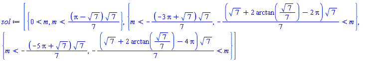 [{0 < m, m < (1/7)*(Pi-7^(1/2))*7^(1/2)}, {m < -(1/7)*(-3*Pi+7^(1/2))*7^(1/2), -(1/7)*(7^(1/2)+2*arctan((1/7)*7^(1/2))-2*Pi)*7^(1/2) < m}, {m < -(1/7)*(-5*Pi+7^(1/2))*7^(1/2), -(1/7)*(7^(1/2)+2*arctan((1/7)*7^(1/2))-4*Pi)*7^(1/2) < m}]