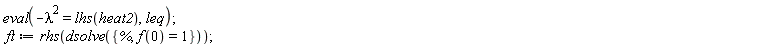 eval(-lambda^2 = lhs(heat2), leq); ft := rhs(dsolve({%, f(0) = 1}))