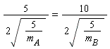 5/(2*sqrt(5/m[A])) = 10/(2*sqrt(5/m[B]))