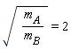 sqrt(m[A]/m[B]) = 2