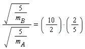sqrt(5/m[B])/sqrt(5/m[A]) = (2/5)*(10*(1/2))