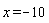 x = -10