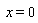 x = 0