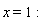 x = 1