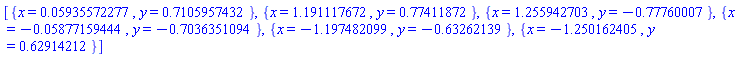 [{x = 0.5935572277e-1, y = .7105957432}, {x = 1.191117672, y = .77411872}, {x = 1.255942703, y = -.77760007}, {x = -0.5877159444e-1, y = -.7036351094}, {x = -1.197482099, y = -.63262139}, {x = -1.250162405, y = .62914212}]