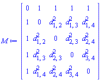 Matrix(5, 5, {(1, 1) = 0, (1, 2) = 1, (1, 3) = 1, (1, 4) = 1, (1, 5) = 1, (2, 1) = 1, (2, 2) = 0, (2, 3) = d[1, 2]^2, (2, 4) = d[1, 3]^2, (2, 5) = d[1, 4]^2, (3, 1) = 1, (3, 2) = d[1, 2]^2, (3, 3) = 0, (3, 4) = d[2, 3]^2, (3, 5) = d[2, 4]^2, (4, 1) = 1, (4, 2) = d[1, 3]^2, (4, 3) = d[2, 3]^2, (4, 4) = 0, (4, 5) = d[3, 4]^2, (5, 1) = 1, (5, 2) = d[1, 4]^2, (5, 3) = d[2, 4]^2, (5, 4) = d[3, 4]^2, (5, 5) = 0})