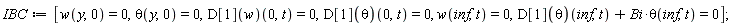 IBC := [w(y, 0) = 0, theta(y, 0) = 0, (D[1](w))(0, t) = 0, (D[1](theta))(0, t) = 0, w(inf, t) = 0, (D[1](theta))(inf, t)+Bi*theta(inf, t) = 0]