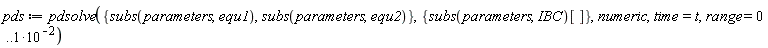 pds := pdsolve({subs(parameters, equ1), subs(parameters, equ2)}, {subs(parameters, IBC)[]}, numeric, time = t, range = 0 .. 10^(-2))
