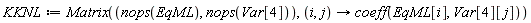 KKNL := Matrix(nops(EqML), nops(Var[4]), proc (i, j) options operator, arrow; coeff(EqML[i], Var[4][j]) end proc)