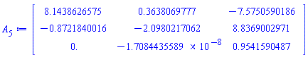 Matrix(3, 3, {(1, 1) = 8.1438626575, (1, 2) = .36380697772, (1, 3) = -7.5750590186, (2, 1) = -.87218400156, (2, 2) = -2.0980217062, (2, 3) = 8.8369002971, (3, 1) = 0., (3, 2) = -0.1708443559e-7, (3, 3) = .95415904870})