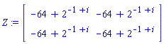 Z := Matrix(2, 2, {(1, 1) = -64+2^(-1+i), (1, 2) = -64+2^(-1+i), (2, 1) = -64+2^(-1+i), (2, 2) = -64+2^(-1+i)})