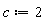 c := 2