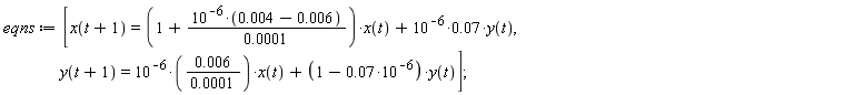 eqns := [x(t+1) = (1+10^(-6)*(0.4e-2-0.6e-2)/(0.1e-3))*x(t)+0.7e-1*10^(-6)*y(t), y(t+1) = 0.6e-2*10^(-6)*x(t)/(0.1e-3)+(1-0.7e-1*10^(-6))*y(t)]