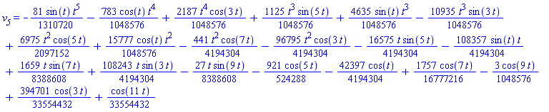 v__5 = -(81/1310720)*sin(t)*t^5-(783/1048576)*cos(t)*t^4+(2187/1048576)*t^4*cos(3*t)+(1125/1048576)*t^3*sin(5*t)+(4635/1048576)*sin(t)*t^3-(10935/1048576)*t^3*sin(3*t)+(6975/2097152)*t^2*cos(5*t)+(15777/1048576)*cos(t)*t^2-(441/4194304)*t^2*cos(7*t)-(96795/4194304)*t^2*cos(3*t)-(16575/4194304)*t*sin(5*t)-(108357/4194304)*sin(t)*t+(1659/8388608)*t*sin(7*t)+(108243/4194304)*t*sin(3*t)-(27/8388608)*t*sin(9*t)-(921/524288)*cos(5*t)-(42397/4194304)*cos(t)+(1757/16777216)*cos(7*t)-(3/1048576)*cos(9*t)+(394701/33554432)*cos(3*t)+(1/33554432)*cos(11*t)