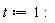 t := 1: