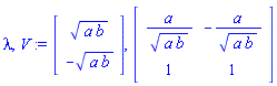 lambda, V := Vector(2, {(1) = (a*b)^(1/2), (2) = -(a*b)^(1/2)}), Matrix(2, 2, {(1, 1) = a/(a*b)^(1/2), (1, 2) = -a/(a*b)^(1/2), (2, 1) = 1, (2, 2) = 1})