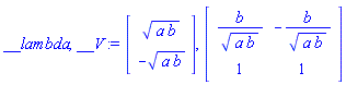 __lambda, __V := Vector(2, {(1) = (a*b)^(1/2), (2) = -(a*b)^(1/2)}), Matrix(2, 2, {(1, 1) = b/(a*b)^(1/2), (1, 2) = -b/(a*b)^(1/2), (2, 1) = 1, (2, 2) = 1})
