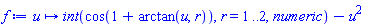 proc (u) options operator, arrow; int(cos(1+arctan(u, r)), r = 1 .. 2, numeric)-u^2 end proc