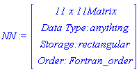 NN := Vector(4, {(1) = ` 11 x 11 `*Matrix, (2) = `Data Type: `*anything, (3) = `Storage: `*rectangular, (4) = `Order: `*Fortran_order})