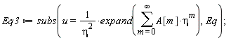 Eq3 := subs(u = expand(sum(A[m]*eta^m, m = 0 .. infinity))/eta^2, Eq);