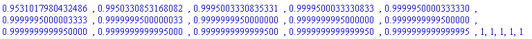 .9531017980432486, .9950330853168082, .9995003330835331, .9999500033330833, .9999950000333330, .9999995000003333, .9999999500000033, .9999999950000000, .9999999995000000, .9999999999500000, .9999999999950000, .9999999999995000, .9999999999999500, .9999999999999950, .9999999999999995, 1, 1, 1, 1, 1