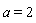 a = 2