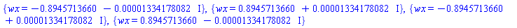 {wx = -.8945713660-0.1334178082e-4*I}, {wx = .8945713660+0.1334178082e-4*I}, {wx = -.8945713660+0.1334178082e-4*I}, {wx = .8945713660-0.1334178082e-4*I}