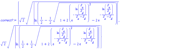 {2^(1/2)*abs(ln(1/2-(1/2)*(1+2*(exp(-ln(S__a/S__d)/(S__a-S__d)))^2-2*exp(-ln(S__a/S__d)/(S__a-S__d)))^(1/2)))^(1/2), 2^(1/2)*abs(ln(1/2+(1/2)*(1+2*(exp(-ln(S__a/S__d)/(S__a-S__d)))^2-2*exp(-ln(S__a/S__d)/(S__a-S__d)))^(1/2)))^(1/2)}