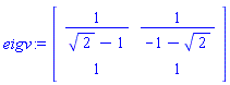 eigv := Matrix(2, 2, {(1, 1) = 1/(2^(1/2)-1), (1, 2) = 1/(-1-2^(1/2)), (2, 1) = 1, (2, 2) = 1})