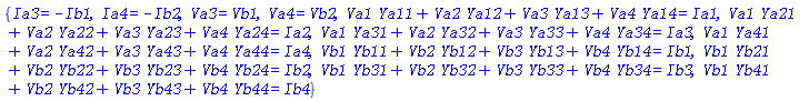 {Ia3 = -Ib1, Ia4 = -Ib2, Va3 = Vb1, Va4 = Vb2, Va1*Ya11+Va2*Ya12+Va3*Ya13+Va4*Ya14 = Ia1, Va1*Ya21+Va2*Ya22+Va3*Ya23+Va4*Ya24 = Ia2, Va1*Ya31+Va2*Ya32+Va3*Ya33+Va4*Ya34 = Ia3, Va1*Ya41+Va2*Ya42+Va3*Ya43+Va4*Ya44 = Ia4, Vb1*Yb11+Vb2*Yb12+Vb3*Yb13+Vb4*Yb14 = Ib1, Vb1*Yb21+Vb2*Yb22+Vb3*Yb23+Vb4*Yb24 = Ib2, Vb1*Yb31+Vb2*Yb32+Vb3*Yb33+Vb4*Yb34 = Ib3, Vb1*Yb41+Vb2*Yb42+Vb3*Yb43+Vb4*Yb44 = Ib4}