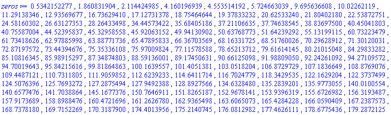 .5342152277, 1.860831904, 2.114424985, 4.160196939, 4.553514192, 5.724663039, 9.695636608, 10.02262119, 11.29138346, 12.93569677, 16.73629410, 17.12731378, 18.75464644, 19.37833232, 20.62533240, 21.80402180, 22.53872751, 24.58160302, 26.63127353, 28.26433498, 34.44573422, 35.68405186, 37.21106635, 37.74638545, 38.83697500, 40.45041803, 40.75587004, 44.52395837, 45.32958558, 45.92063152, 49.94130902, 50.63768773, 51.64239292, 55.13199115, 60.73223479, 61.73418626, 62.97885998, 63.88771736, 65.47895833, 66.36703569, 68.16331725, 68.51760026, 70.29628912, 71.30120031, 72.87197572, 73.44394676, 75.35336108, 75.97009824, 77.11578588, 78.65213712, 79.61614145, 80.21015048, 84.29833282, 85.10816345, 85.98915297, 87.34874803, 88.59136001, 89.17450631, 90.66125098, 91.98809050, 92.24261092, 94.27109572, 94.70019643, 95.84215616, 99.81864863, 100.1639557, 101.4051381, 103.0518204, 106.8729729, 107.1836649, 108.8769076, 109.4487121, 110.7311805, 111.9059852, 112.6239233, 114.6411714, 116.7024779, 118.3429535, 122.1629204, 122.3737499, 124.5076396, 125.7693272, 127.2875494, 127.9492388, 128.8927566, 134.6328480, 135.2839201, 135.9773055, 140.0100554, 140.6577476, 141.7038864, 145.1677376, 150.7646911, 151.8265187, 152.9678141, 153.9396319, 155.6726982, 156.3193487, 157.9173689, 158.8988476, 160.4721696, 161.2626780, 162.9365498, 163.6065073, 165.4284228, 166.0590409, 167.2387573, 168.7378180, 169.7152269, 170.3187900, 174.4013956, 175.2140745, 176.0812982, 177.4626111, 178.6775436, 179.2872125