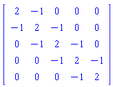 Matrix(5, 5, {(1, 1) = 2, (1, 2) = -1, (1, 3) = 0, (1, 4) = 0, (1, 5) = 0, (2, 1) = -1, (2, 2) = 2, (2, 3) = -1, (2, 4) = 0, (2, 5) = 0, (3, 1) = 0, (3, 2) = -1, (3, 3) = 2, (3, 4) = -1, (3, 5) = 0, (4, 1) = 0, (4, 2) = 0, (4, 3) = -1, (4, 4) = 2, (4, 5) = -1, (5, 1) = 0, (5, 2) = 0, (5, 3) = 0, (5, 4) = -1, (5, 5) = 2})