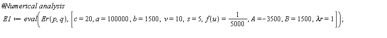 E1 := eval(Er(p, q), [c = 20, a = 100000, b = 1500, v = 10, s = 5, f(u) = 1/5000, A = -3500, B = 1500, `&lambda;r` = 1])