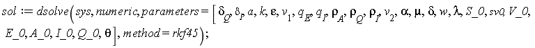 sol := dsolve(sys, numeric, parameters = [`&delta;__Q`, `&delta;__I`, a, k, epsilon, v__1, q__E, q__I, `&rho;__A`, `&rho;__Q`, `&rho;__I`, v__2, alpha, mu, delta, w, lambda, S_0, sv0, V_0, E_0, A_0, I_0, Q_0, theta], method = rkf45)