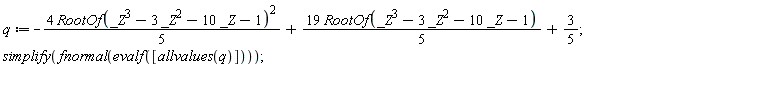 q := -4*RootOf(_Z^3-3*_Z^2-10*_Z-1)^2*(1/5)+19*RootOf(_Z^3-3*_Z^2-10*_Z-1)*(1/5)+3/5; simplify(fnormal(evalf([allvalues(q)])))