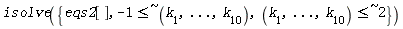 isolve({eqs2[], `~`[`<=`](-1, `$`(k[i], `=`(i, 1 .. 10))), `~`[`<=`](`$`(k[i], `=`(i, 1 .. 10)), 2)})
