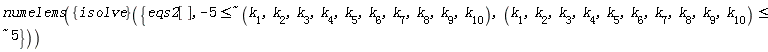 numelems(({isolve})({eqs2[], `~`[`<=`](-5, ` $`, k[1], k[2], k[3], k[4], k[5], k[6], k[7], k[8], k[9], k[10]), `~`[`<=`](k[1], k[2], k[3], k[4], k[5], k[6], k[7], k[8], k[9], k[10], ` $`, 5)}))