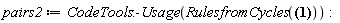 pairs2 := CodeTools:-Usage(RulesfromCycles([[y, K, N, h, c, G, K, m, x, Y, Y, T, x, R, A, P, Y, L, R, k, y, z, m], [i, K, L, E, f, L, m, m, f, F, A, y, d, h, n, l, f, m, M, J, o, Y, Q], [s, F, l, W, d, U, d, E, h, I, G, Q, n, s, A, H, u, T, p, Q, a, C, T], [h, a, u, r, Q, t, A, s, G, h, Z, p, F, Y, s, l, v, t, P, n, W, s, h], [K, R, S, c, A, M, f, i, A, V, l, T, a, Q, v, v, A, J, m, j, A, U, T], [t, o, L, J, W, w, L, Y, I, T, j, G, e, y, u, s, Z, M, O, b, B, I, x], [d, o, c, a, d, C, S, k, g, z, Z, N, Y, N, B, w, o, R, A, A, F, m, d], [e, Y, x, c, c, V, M, u, c, y, O, p, V, M, o, f, O, z, H, M, g, x, C], [R, W, a, q, D, p, R, H, n, s, V, r, B, m, u, Q, h, Y, z, h, v, d, F], [s, h, I, r, O, L, q, S, M, g, h, b, X, l, f, X, B, I, W, n, q, h, C], [i, B, H, F, c, W, g, B, l, q, N, J, H, M, p, L, x, Y, d, R, s, T, f], [a, D, r, k, P, d, m, U, j, R, g, M, D, F, D, r, G, B, V, t, q, B, i], [X, I, w, a, c, W, z, E, g, f, x, f, w, A, k, M, T, o, l, B, C, t, Z], [h, h, R, j, z, g, B, M, n, B, R, J, s, o, u, g, s, M, K, I, c, y, V], [P, D, b, U, X, V, E, O, a, u, M, M, t, o, m, r, k, x, r, W, N, l, N], [d, M, R, P, a, z, G, c, w, p, P, g, A, Y, W, w, b, h, u, i, c, H, Z], [H, z, U, F, M, z, x, n, r, g, E, s, p, P, H, o, y, O, f, N, b, C, n], [D, u, P, R, G, t, Z, p, Y, S, r, O, B, h, K, s, T, C, O, S, d, u, Y], [S, n, K, Q, t, b, k, l, H, X, J, C, K, M, O, y, z, D, A, b, d, n, z], [X, X, H, u, w, i, x, u, u, D, m, i, u, I, f, c, n, g, i, j, f, L, e]]))