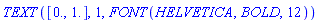 TEXT([0., 1.], 1, FONT(HELVETICA, BOLD, 12))